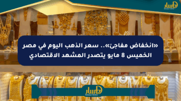 «انخفاض مفاجئ».. سعر الذهب اليوم في مصر الخميس 8 مايو يتصدر المشهد الاقتصادي
